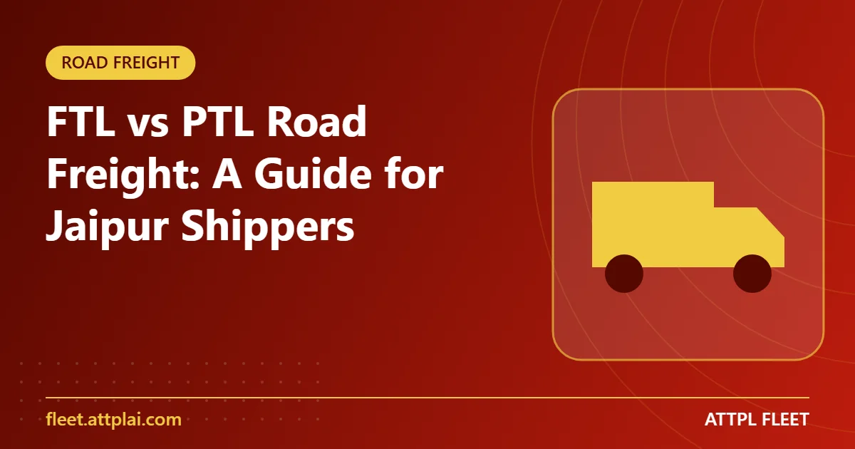 FTL vs PTL Road Freight: A Guide for Jaipur Shippers